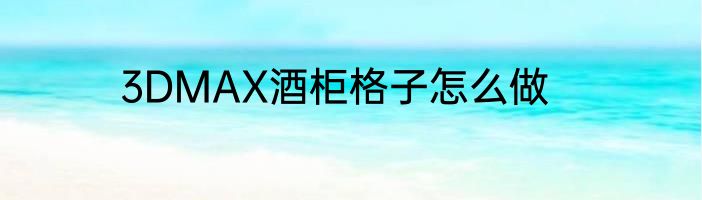 3DMAX酒柜格子怎么做