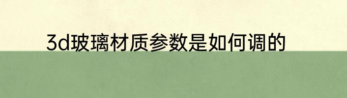 3d玻璃材质参数是如何调的