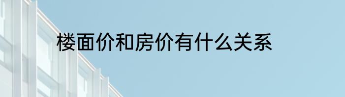 楼面价和房价有什么关系