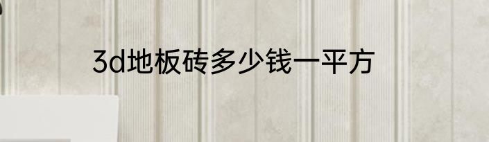 3d地板砖多少钱一平方