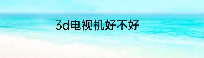 3d电视机好不好