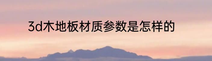 3d木地板材质参数是怎样的