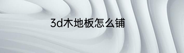 3d木地板怎么铺