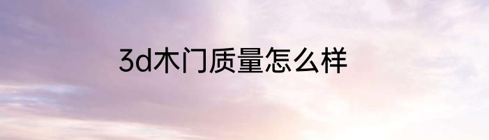 3d木门质量怎么样