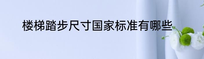 楼梯踏步尺寸国家标准有哪些
