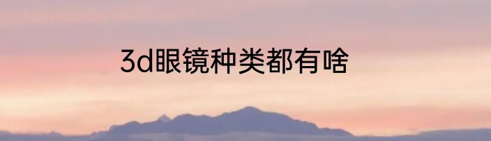 3d眼镜种类都有啥
