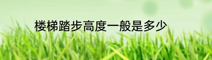 楼梯踏步高度一般是多少
