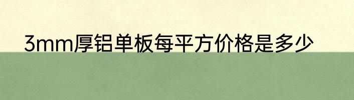 3mm厚铝单板每平方价格是多少