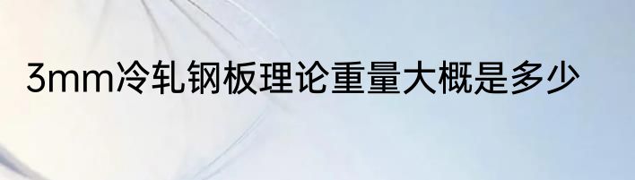 3mm冷轧钢板理论重量大概是多少