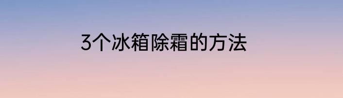 3个冰箱除霜的方法