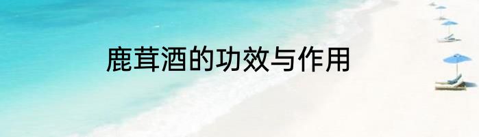 鹿茸酒的功效与作用