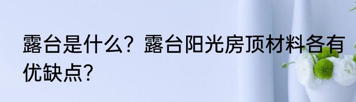 露台是什么？露台阳光房顶材料各有优缺点？