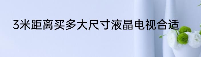 3米距离买多大尺寸液晶电视合适