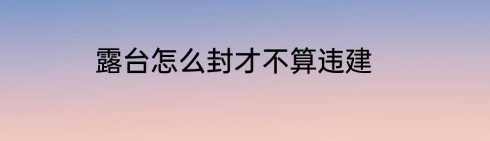 露台怎么封才不算违建