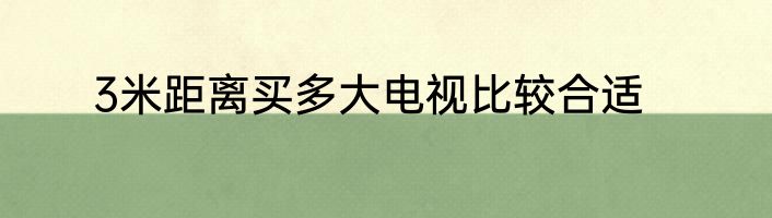 3米距离买多大电视比较合适