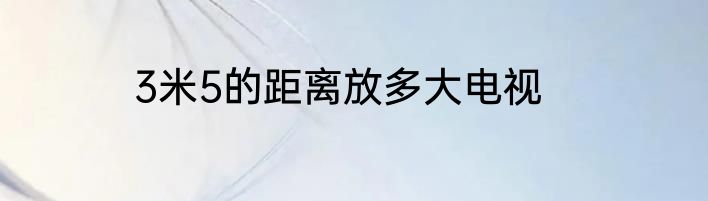3米5的距离放多大电视