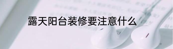 露天阳台装修要注意什么
