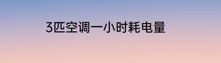 3匹空调一小时耗电量