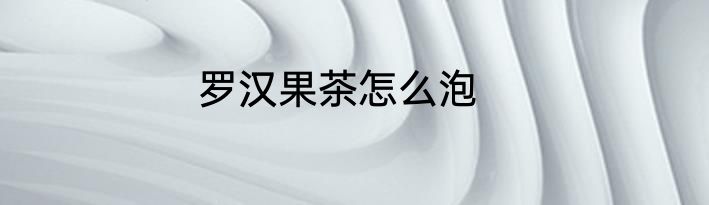 罗汉果茶怎么泡