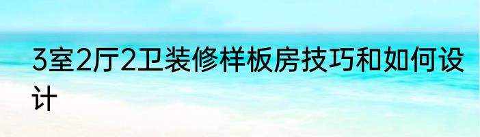 3室2厅2卫装修样板房技巧和如何设计