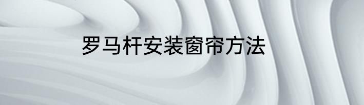 罗马杆安装窗帘方法