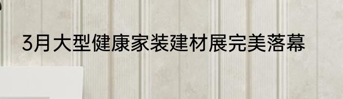 3月大型健康家装建材展完美落幕