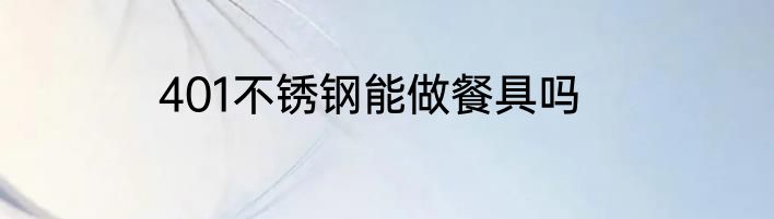 401不锈钢能做餐具吗