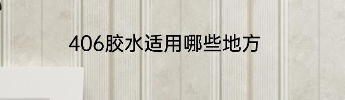 406胶水适用哪些地方