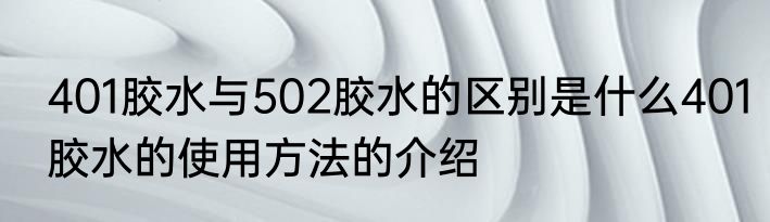 401胶水与502胶水的区别是什么401胶水的使用方法的介绍