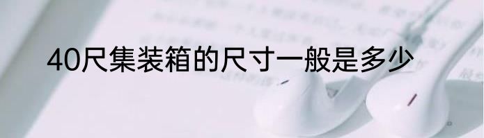 40尺集装箱的尺寸一般是多少