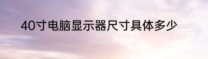 40寸电脑显示器尺寸具体多少