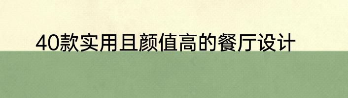 40款实用且颜值高的餐厅设计