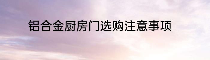 铝合金厨房门选购注意事项