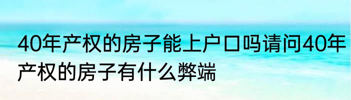 40年产权的房子能上户口吗请问40年产权的房子有什么弊端