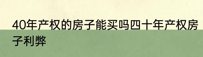 40年产权的房子能买吗四十年产权房子利弊
