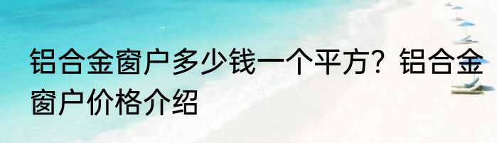 铝合金窗户多少钱一个平方？铝合金窗户价格介绍