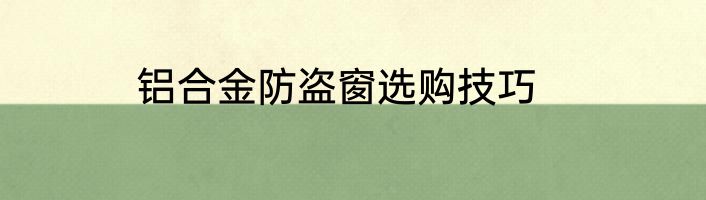 铝合金防盗窗选购技巧
