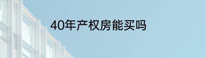 40年产权房能买吗