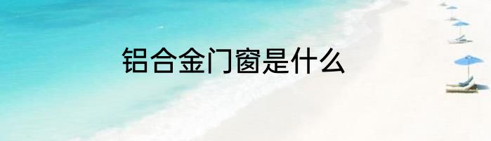 铝合金门窗是什么