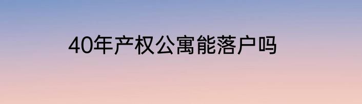 40年产权公寓能落户吗