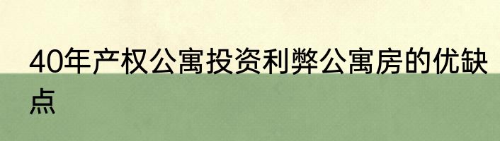 40年产权公寓投资利弊公寓房的优缺点