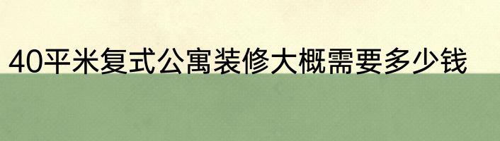40平米复式公寓装修大概需要多少钱