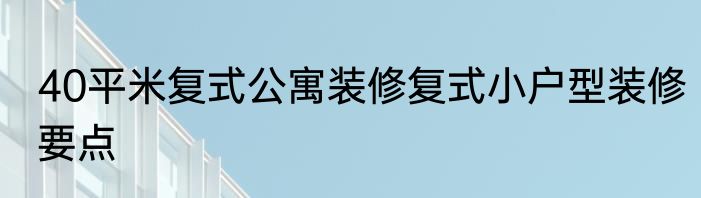 40平米复式公寓装修复式小户型装修要点