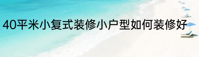 40平米小复式装修小户型如何装修好