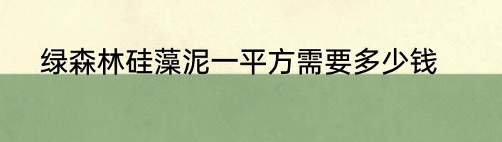绿森林硅藻泥一平方需要多少钱