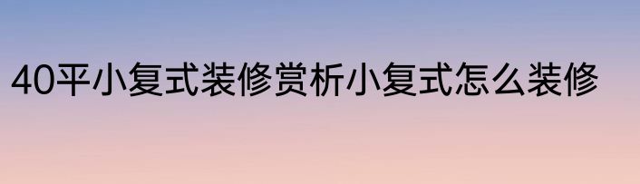 40平小复式装修赏析小复式怎么装修