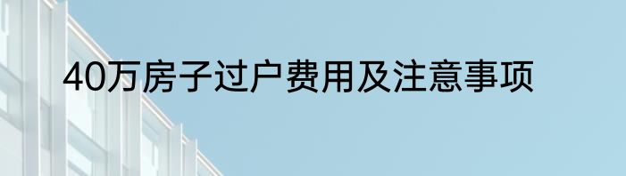40万房子过户费用及注意事项