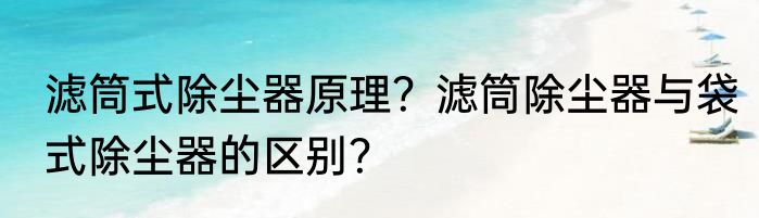 滤筒式除尘器原理？滤筒除尘器与袋式除尘器的区别？