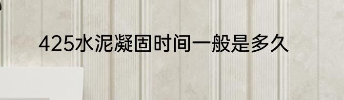 425水泥凝固时间一般是多久