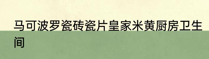 马可波罗瓷砖瓷片皇家米黄厨房卫生间